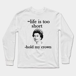 life is too short- hold my crown - queen Elizabeth Long Sleeve T-Shirt